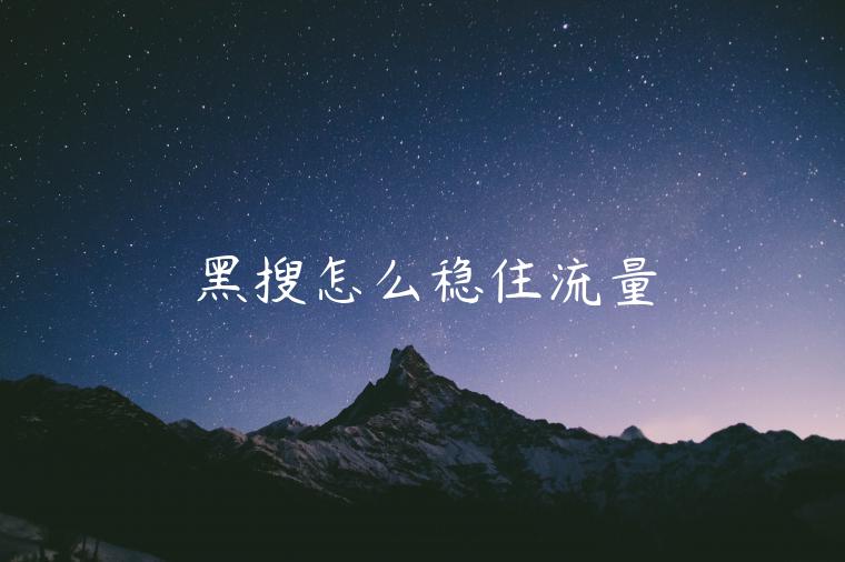 黑搜怎么穩(wěn)住流量